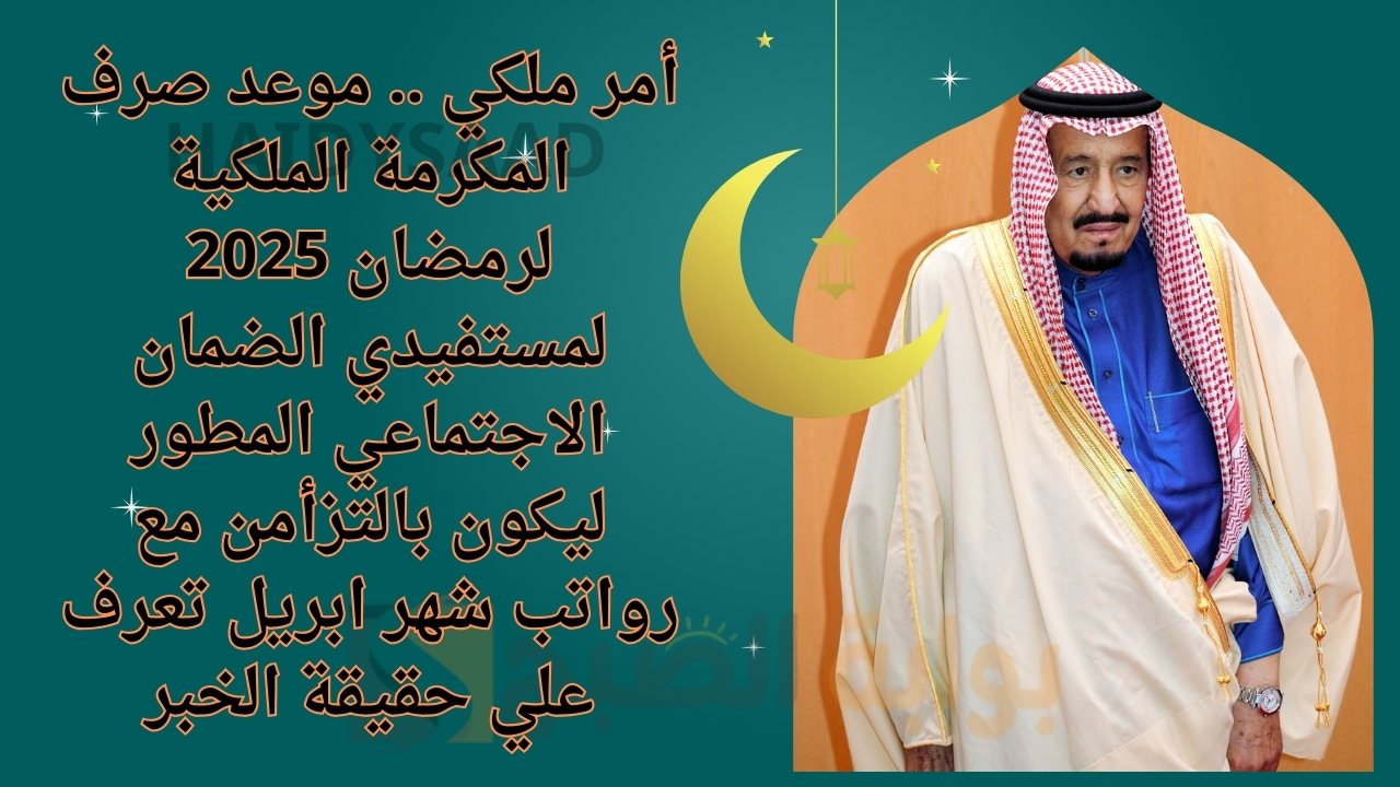 أمر ملكي .. موعد صرف المكرمة الملكية لرمضان 2025 لمستفيدي الضمان الاجتماعي المطور ليكون بالتزأمن مع رواتب شهر ابريل تعرف علي حقيقة الخبر