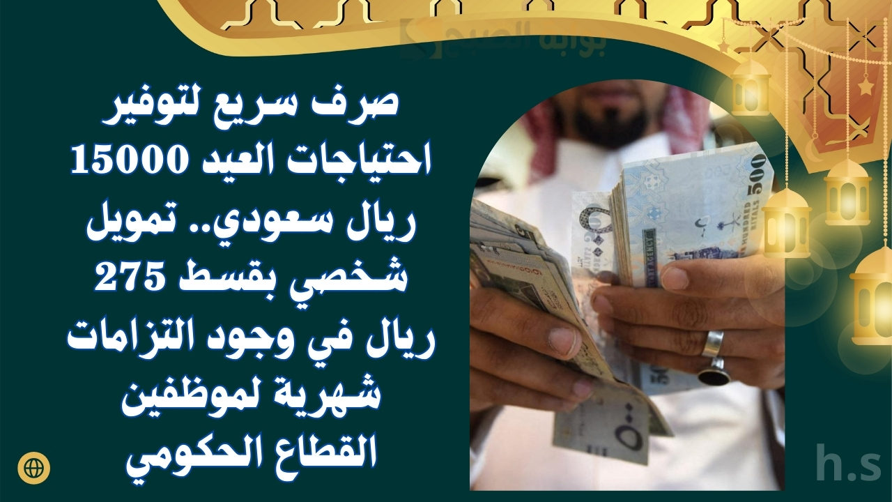 صرف سريع لتوفير احتياجات العيد 15000 ريال سعودي.. تمويل شخصي بقسط 275 ريال في وجود التزامات شهرية لموظفين القطاع الحكومي