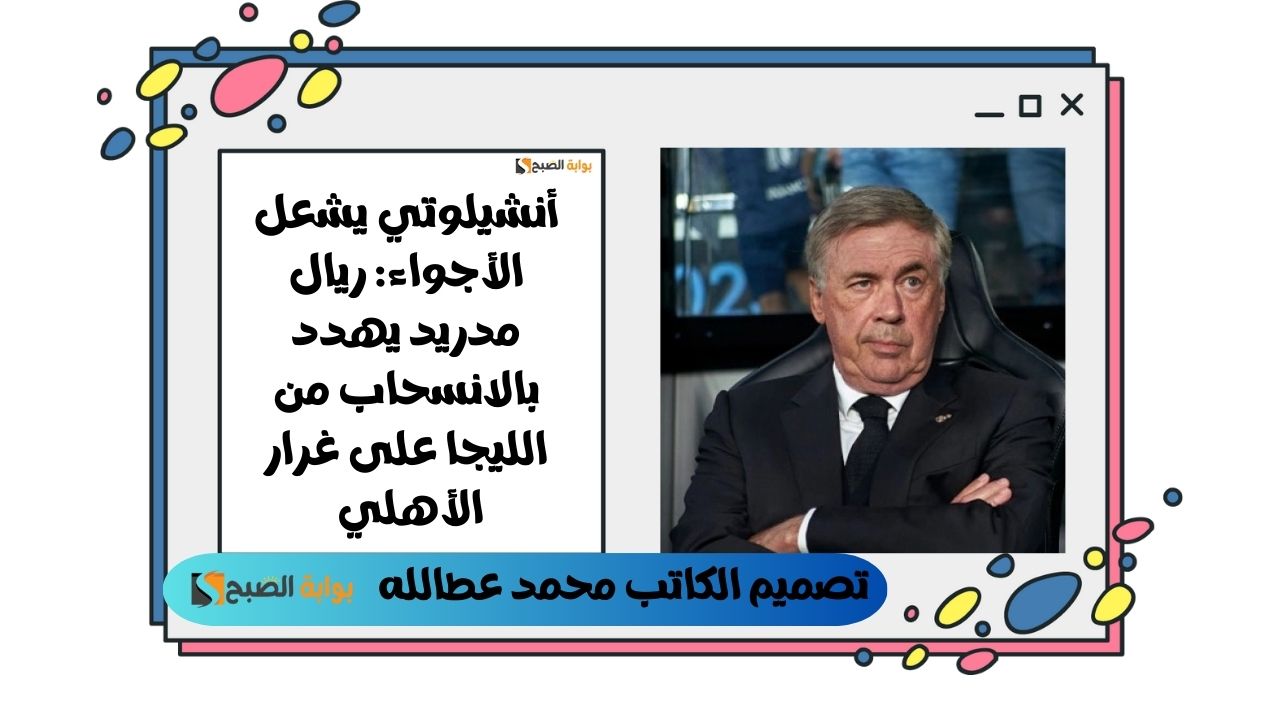 أنشيلوتي يشعل الأجواء: ريال مدريد يهدد بالانسحاب من الليجا على غرار الأهلي