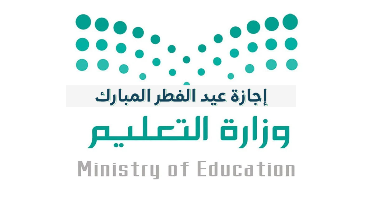 موعد إجازة عيد الفطر للمدارس السعودية 1446 وآخر يوم دوام في مدارس المملكة