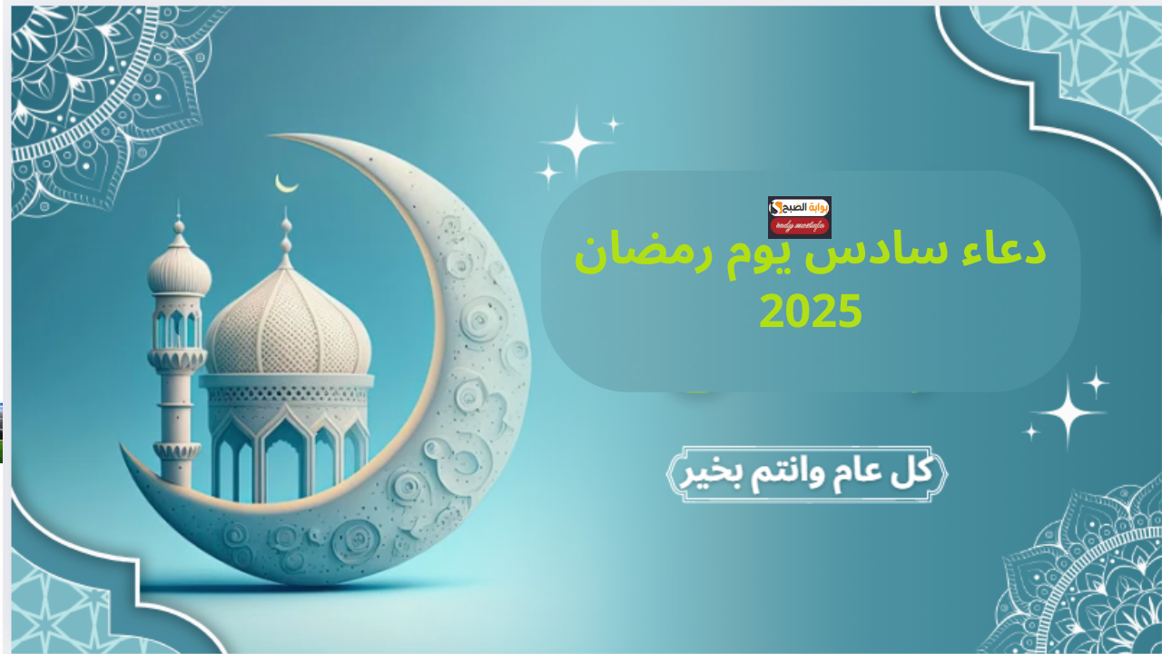 دعاء سادس يوم رمضان 2025.. أدعية مستحبة ترفع لك الدعوات