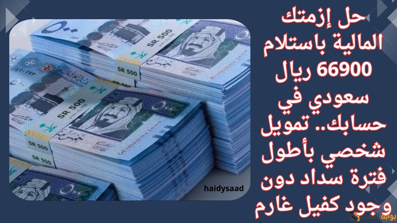 حل إزمتك المالية باستلام 66900 ريال سعودي في حسابك.. تمويل شخصي بأطول فترة سداد دون وجود كفيل غارم