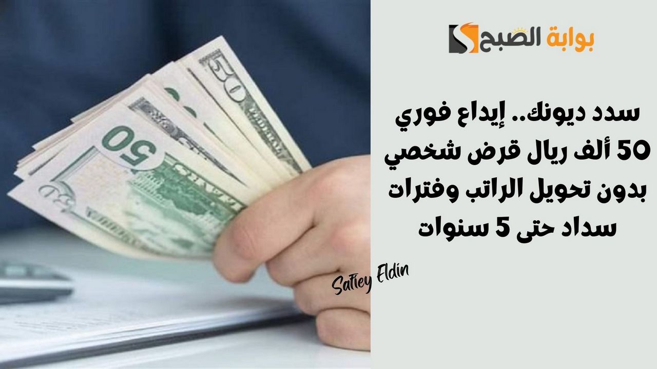 سدد ديونك.. إيداع فوري 50 ألف ريال قرض شخصي بدون تحويل الراتب وفترات سداد حتى 5 سنوات