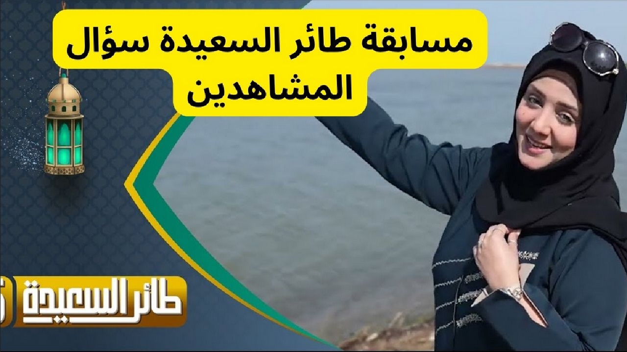 هنا الإجابة الصحيحة لسؤال مسابقة طائر السعيدة 2025 الحلقة 21 وتردد القنوات الناقلة