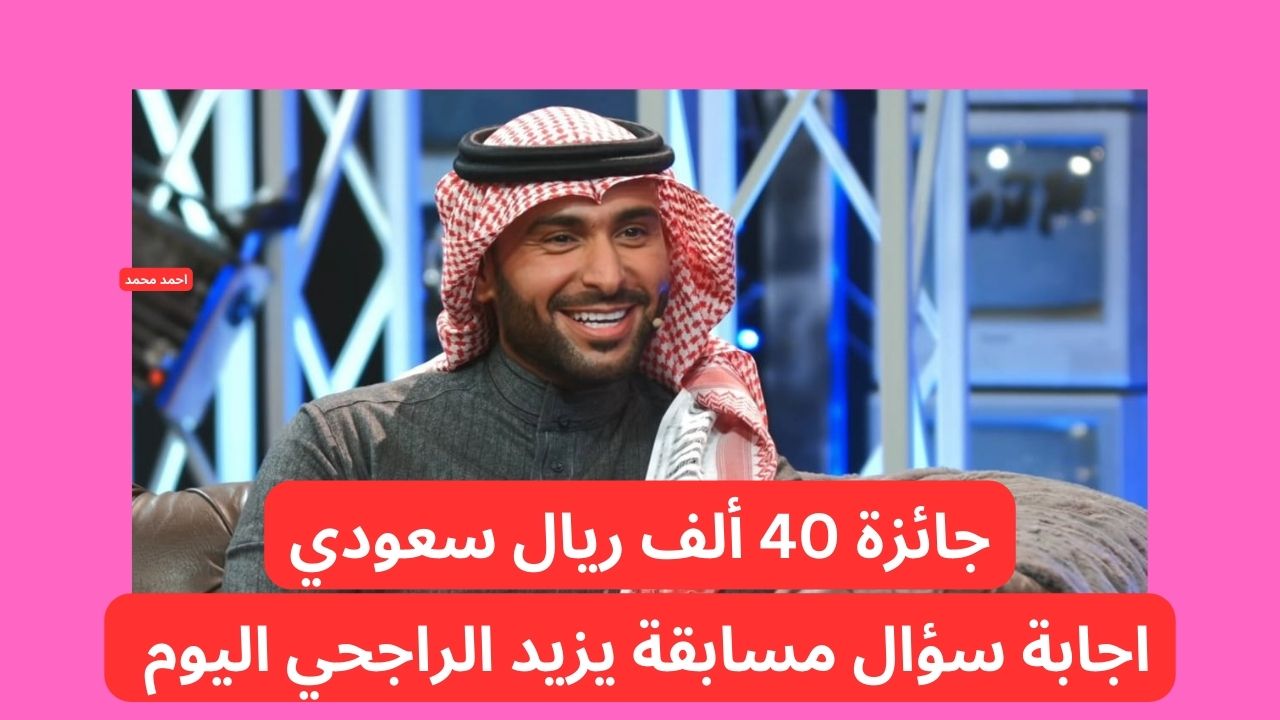 اربح 40 الف ريال سعودي!!.. تفاصيل سؤال مسابقة يزيد الراجحي اليوم وفرصة الربح بجائزة كبيرة!