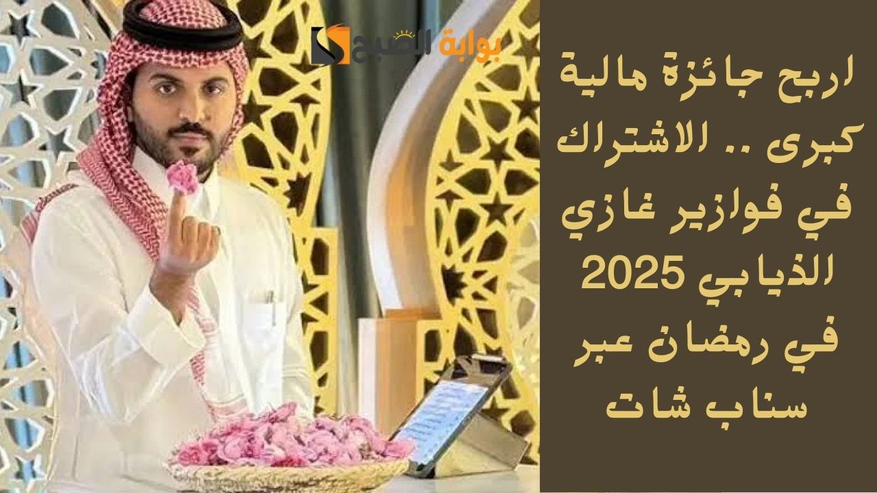 اربح جائزة مالية كبرى .. الاشتراك في فوازير غازي الذيابي 2025 في رمضان عبر سناب شات اعرف الطريقة لتشترك