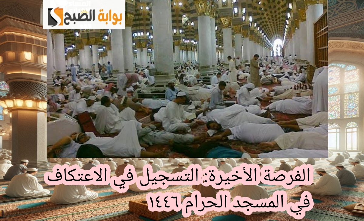 الفرصة الاخيرة… التسجيل في الاعتكاف بالمسجد الحرام 1446 قبل غلق باب التقديم بالشروط الجديدة
