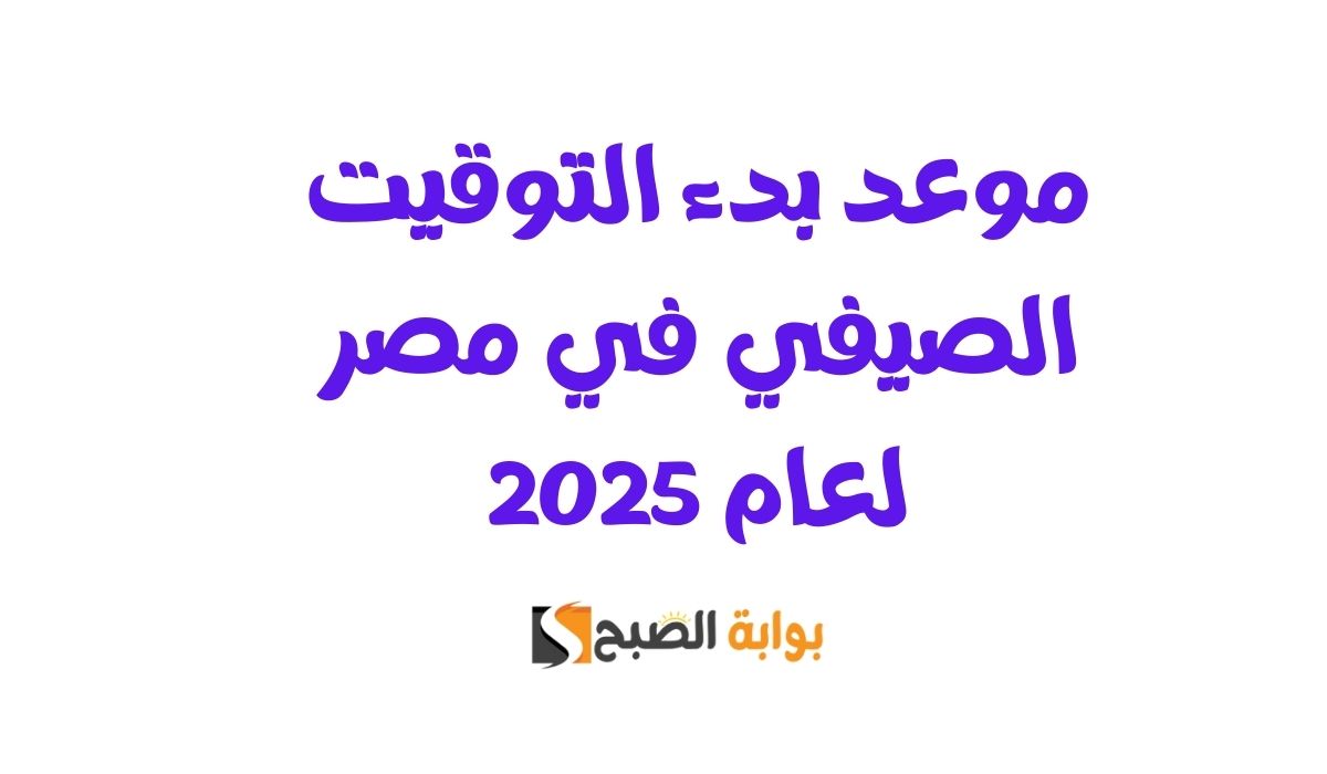 موعد بدء التوقيت الصيفي في مصر لعام 2025