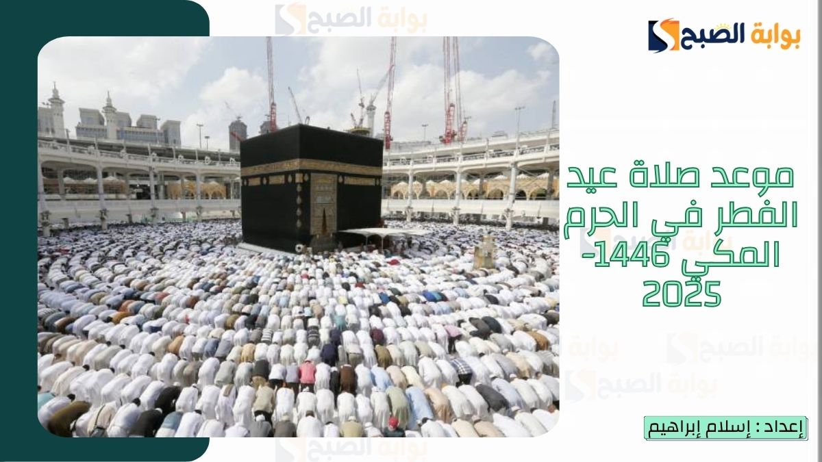 “الشؤون الإسلامية.. تُعلن موعد صلاة عيد الفطر في الحرم المكي 1446-2025 وأجمل رسائل تهنئة بمناسبة عيد الفطر