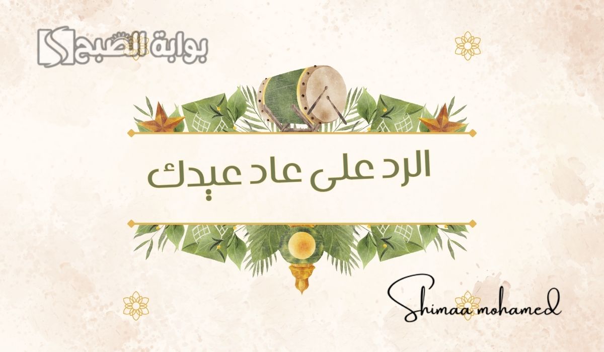 ايش الرد على عاد عيدك في العيد.. وش اقول اذا احد قالي عاد عيدكم