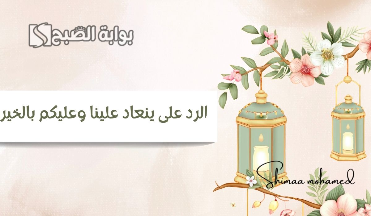 “في العيد” وش الرد على ينعاد علينا وعليكم بالخير.. بأجمل العبارات وكيفية الرد على تهنئة عيد الفطر