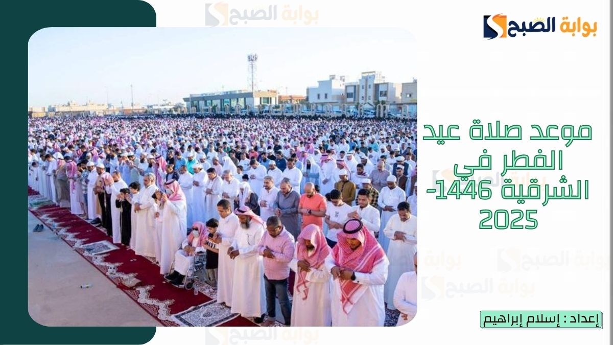 “الشؤون الإسلامية.. تُعلن موعد صلاة عيد الفطر في الشرقية 1446-2025