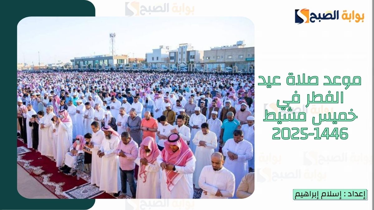 “الشؤون الإسلامية.. تُعلن موعد صلاة عيد الفطر في خميس مشيط 1446-2025 وأجمل التهنئة بعيد الفطر المبارك