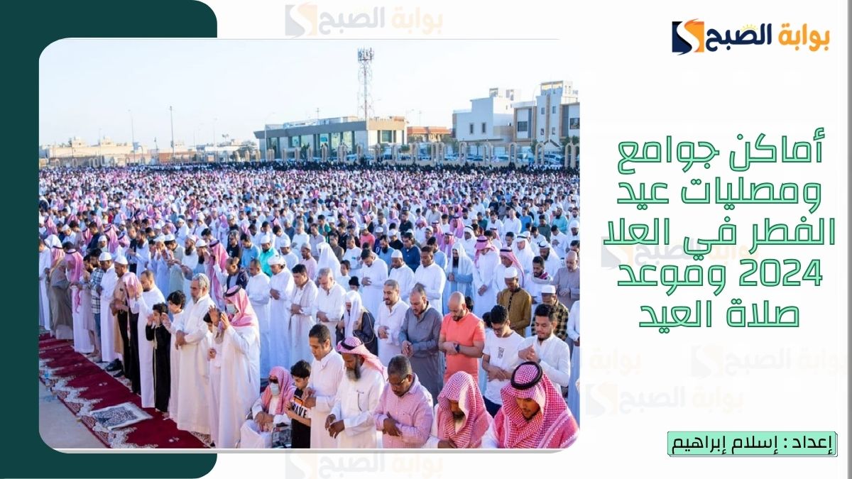 “الشؤون الإسلامية.. تُعلن أماكن جوامع ومصليات عيد الفطر في العلا 2025-1446 وعبارات تهنئة عيد الفطر