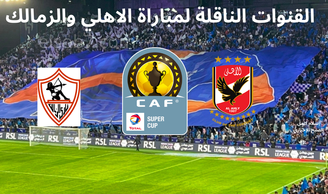 المواجهة المرتقبة لقطبي الكرة المصرية.. القنوات الناقلة لمباراة الأهلي والزمالك والمعلق وموعد اللقاء والترتيب