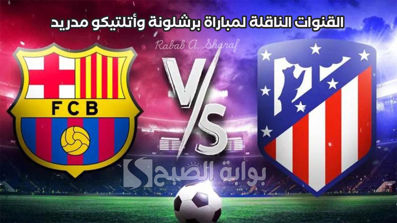 “استعدوا لمواجهة نارية”.. القنوات الناقلة لمباراة برشلونة وأتلتيكو مدريد Barcelona vs Atletico في الدوري الإسباني