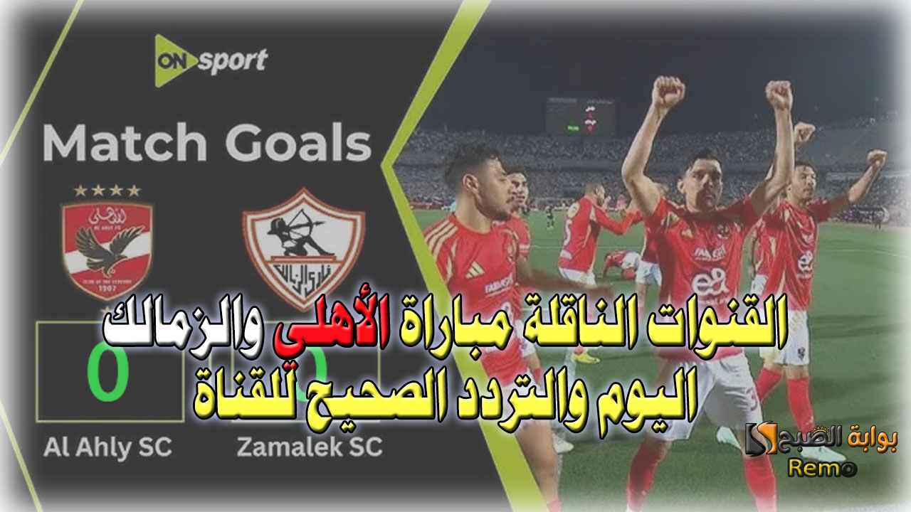 لقاء القمة.. القنوات الناقلة مباراة الأهلي والزمالك اليوم والتردد الصحيح للقناة وتوقعات الجماهير في المباراة