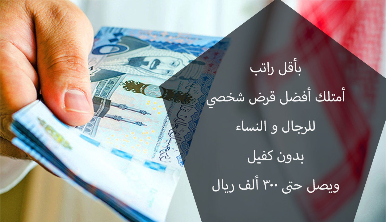 بأقل راتب امتلك قرض شخصي 300 ألف ريال للرجال والنساء بدون كفيل.. إليك الرابط والشروط المطلوبة