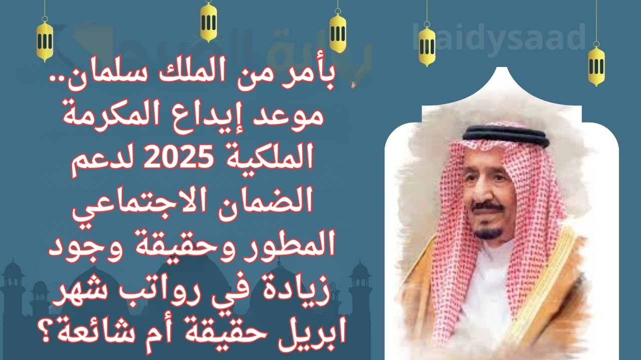 بأمر من الملك سلمان.. موعد إيداع المكرمة الملكية 2025 لدعم الضمان الاجتماعي المطور وحقيقة وجود زيادة في رواتب شهر ابريل حقيقة أم شائعة؟