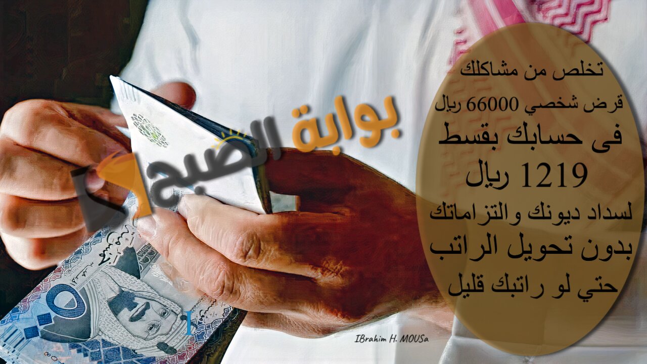 تخلص من مشاكلك.. قرض شخصي 66000 ريال فى حسابك بقسط 1219 ريال لسداد ديونك والتزاماتك بدون تحويل الراتب حتي لو راتبك قليل