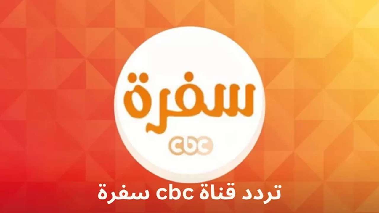 تردد قناة CBC سفرة 2025 على النايل سات والعرب سات لمتابعة أقوى برامج الطبخ