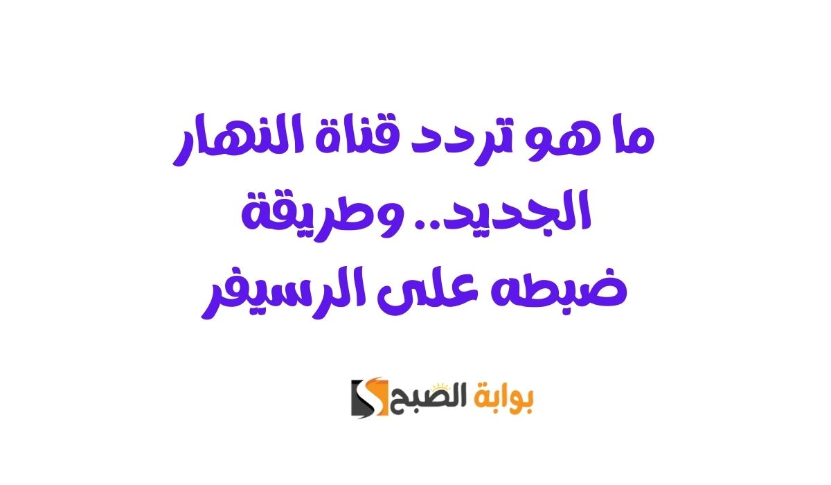 ما هو تردد قناة النهار الجديد.. وطريقة ضبطه على الرسيفر