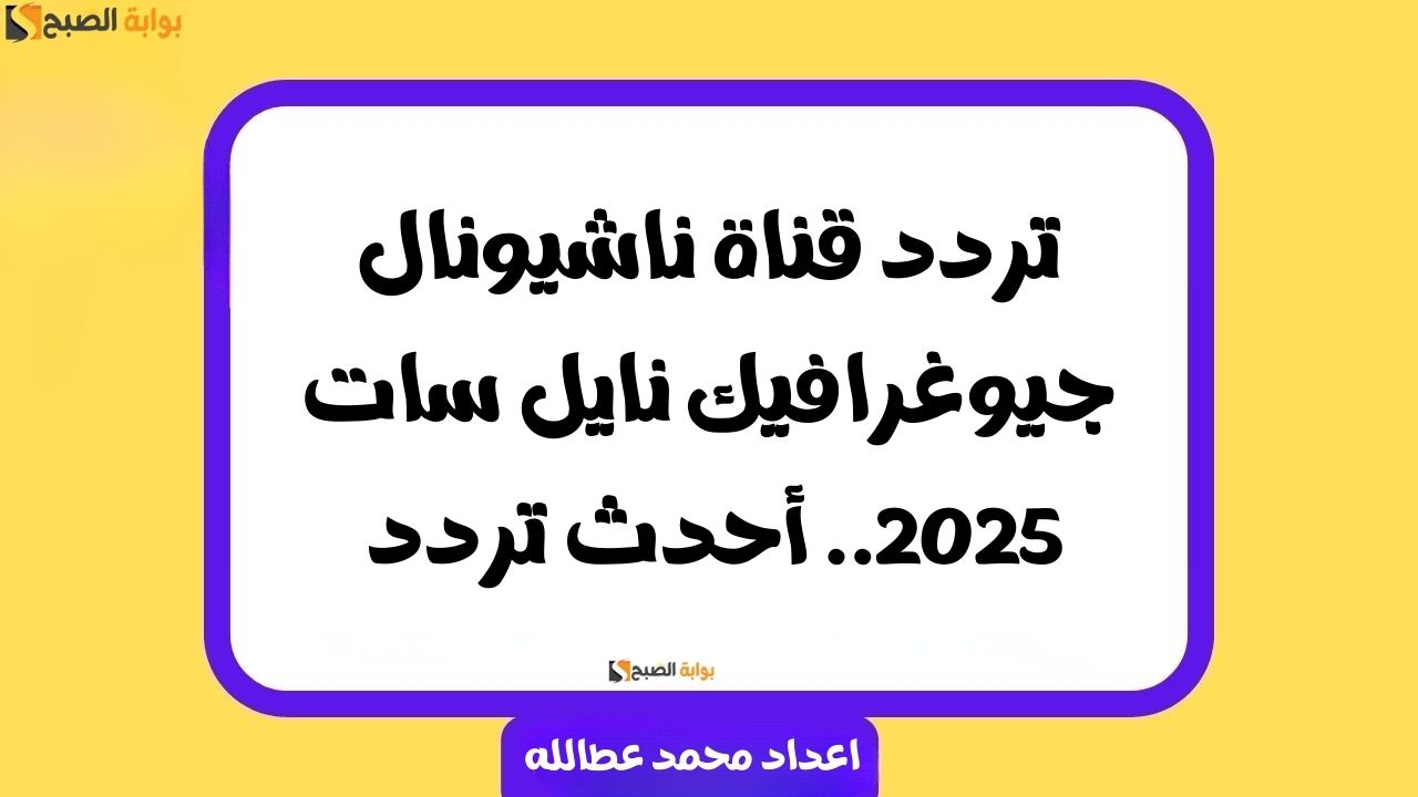 تردد قناة ناشيونال جيوغرافيك نايل سات 2025.. أحدث تردد