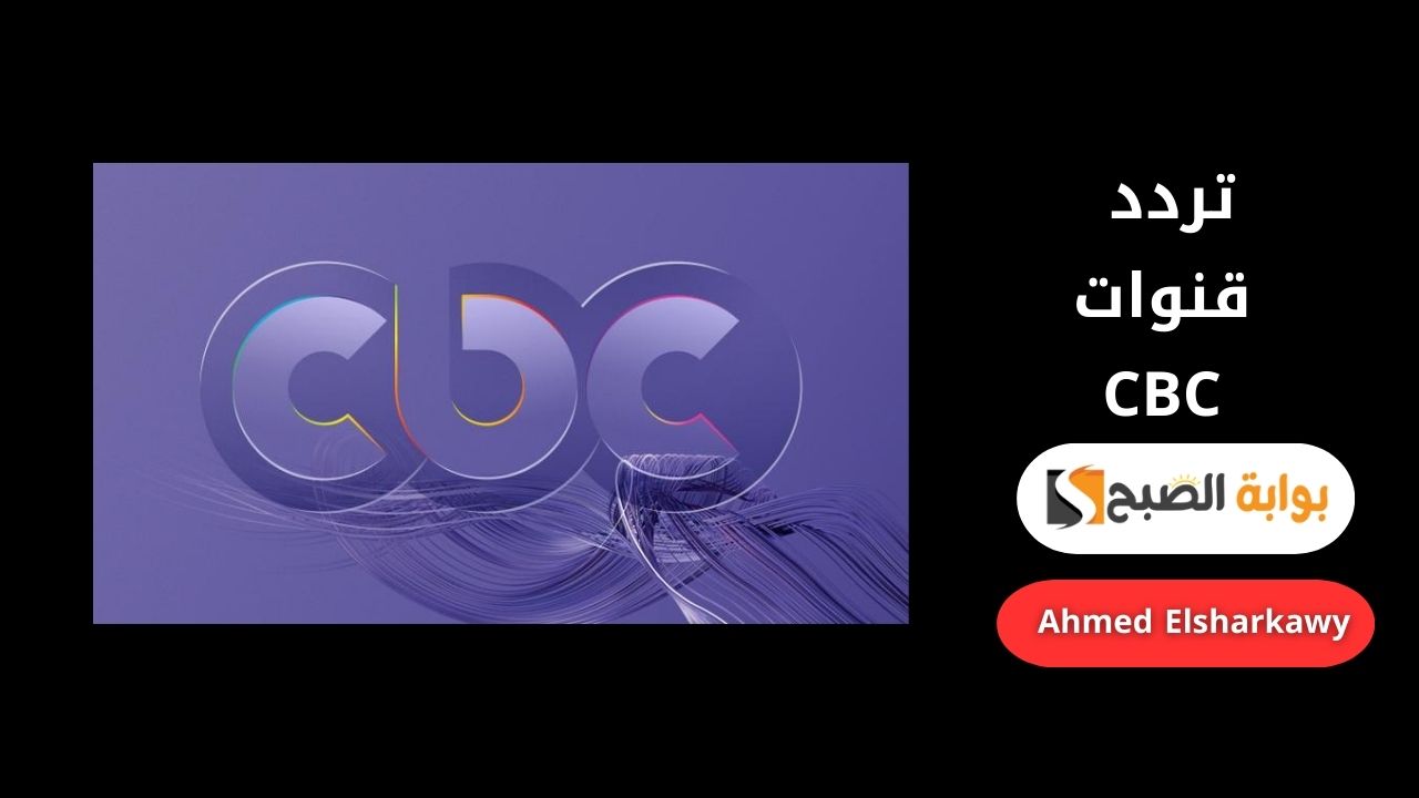 تردد قنوات CBC لمتابعة مسلسلات النصف الثاني من رمضان 2025 بدون تشويش