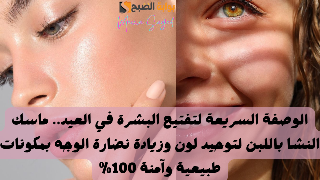الوصفة السريعة لتفتيح البشرة في العيد.. ماسك النشا باللبن لتوحيد لون وزيادة نضارة الوجه بمكونات طبيعية وآمنة 100%