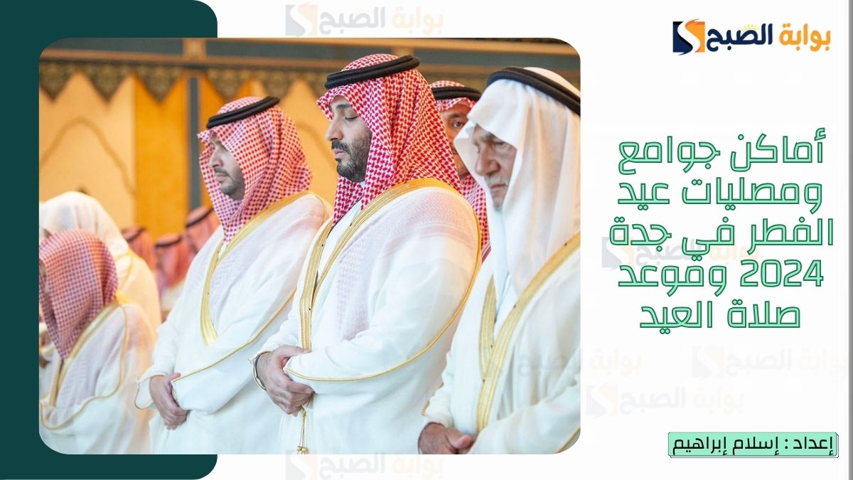 “الشؤون الإسلامية.. تُعلن أماكن جوامع ومصليات عيد الفطر في جدة 2025-1446 وموعد صلاة العيد