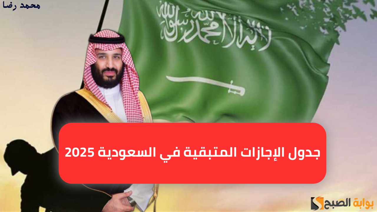 “عيد الفطر والأضحى”.. جدول الإجازات المتبقية في السعودية 2025 بعد انتهاء إجازة يوم التأسيس السعودي لهذا العام