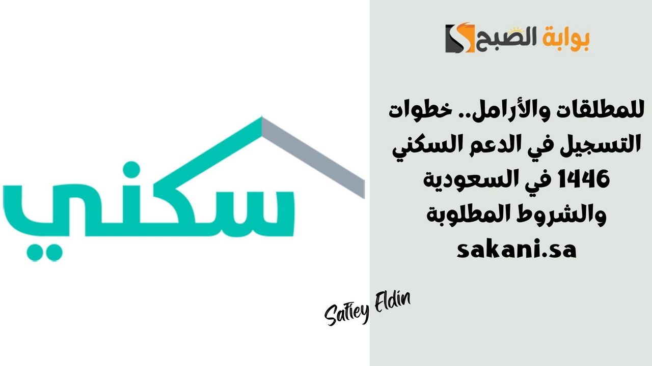 للمطلقات والأرامل.. خطوات التسجيل في الدعم السكني 1446 في السعودية والشروط المطلوبة sakani.sa