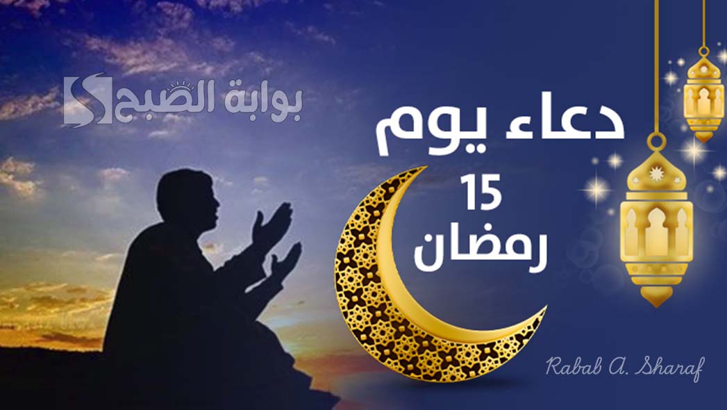 “اللهم لا تدع لنا ذنبًا إلا غفرته ولا هما إلا فرجته ولا حاجة إلا قضيتها لنا”.. دعاء اليوم الخامس عشر من رمضان 1446
