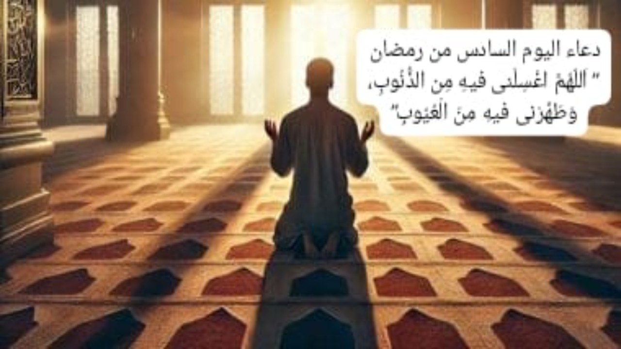 دعاء اليوم السادس من رمضان 2025 “اَللّهُمَّ اغْسِلْنى فيهِ مِن الذُّنُوبِ، وَطَهِّرْنى فيهِ مِنَ الْعُيُوبِ