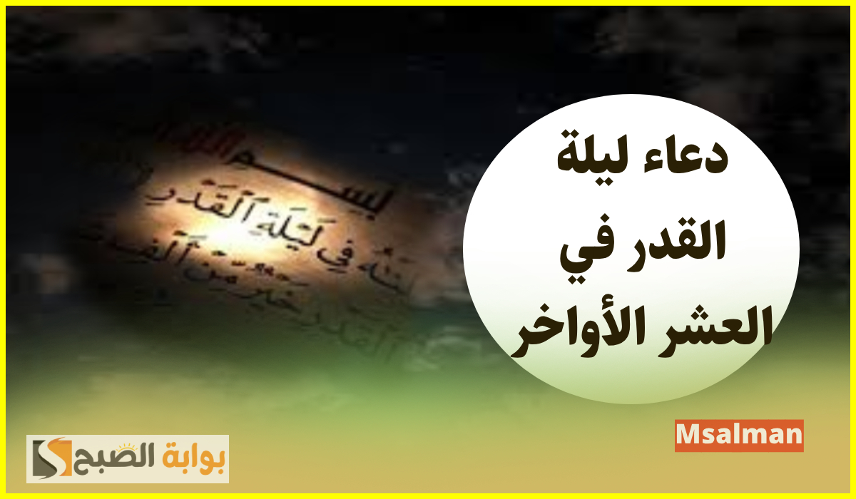 دعاء ليلة القدر في العشر الأواخر.. وبماذا أوصانا النبي في ليلة نزول القرآن؟