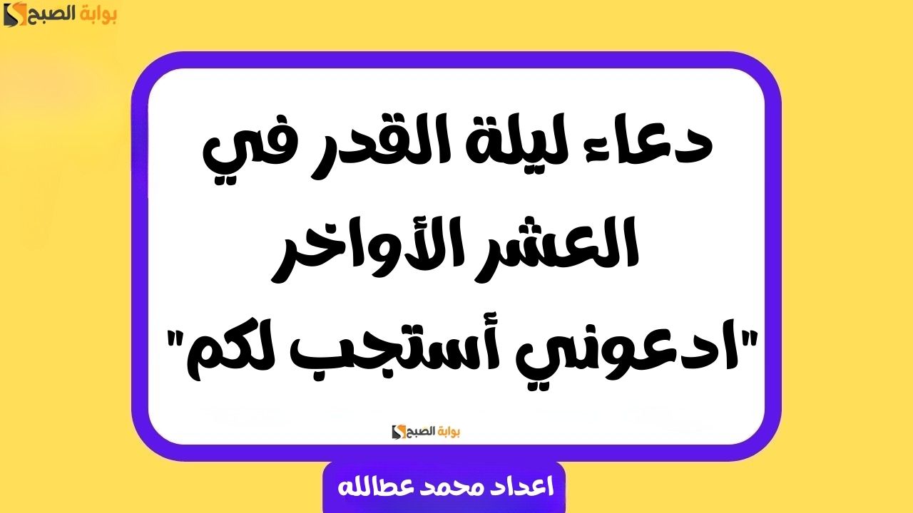 دعاء ليلة القدر في العشر الأواخر.. “ادعوني أستجب لكم”