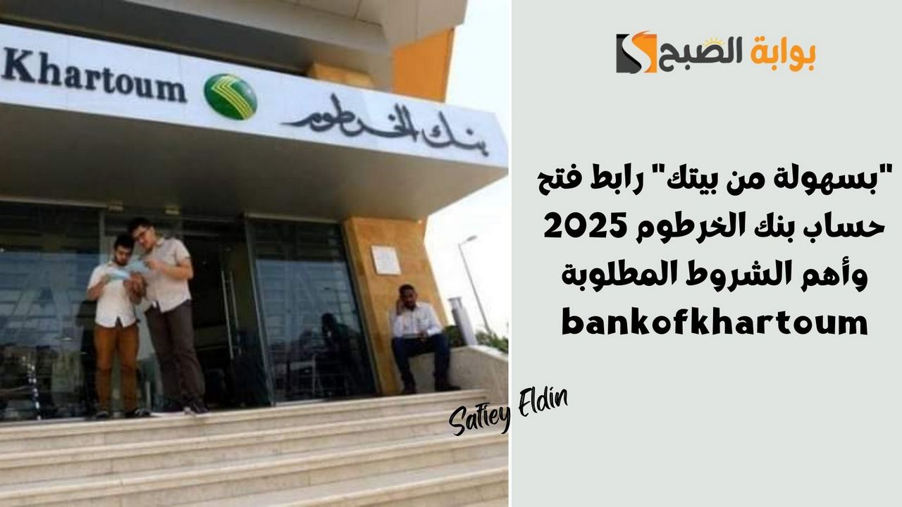 “بسهولة من بيتك” رابط فتح حساب بنك الخرطوم 2025 وأهم الشروط المطلوبة bankofkhartoum