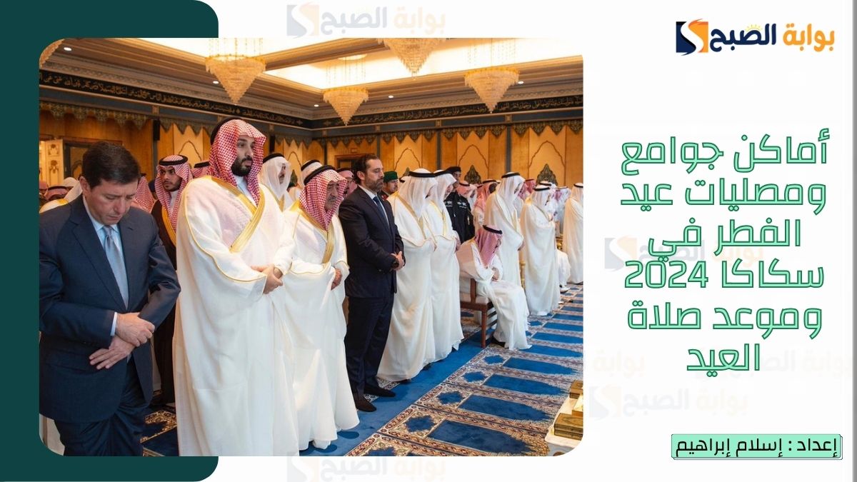 “الشؤون الإسلامية.. تُعلن أماكن جوامع ومصليات عيد الفطر في سكاكا 2025-1446 وموعد صلاة العيد