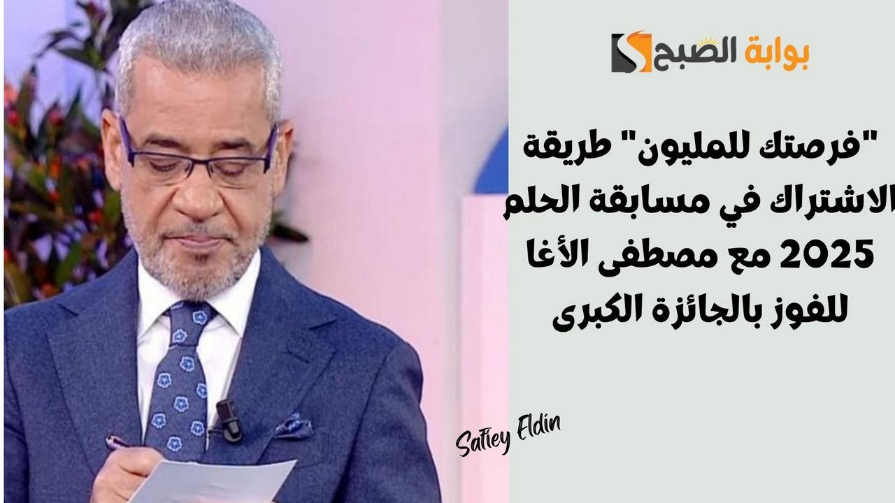 “فرصتك للمليون” طريقة الاشتراك في مسابقة الحلم 2025 مع مصطفى الأغا للفوز بالجائزة الكبرى