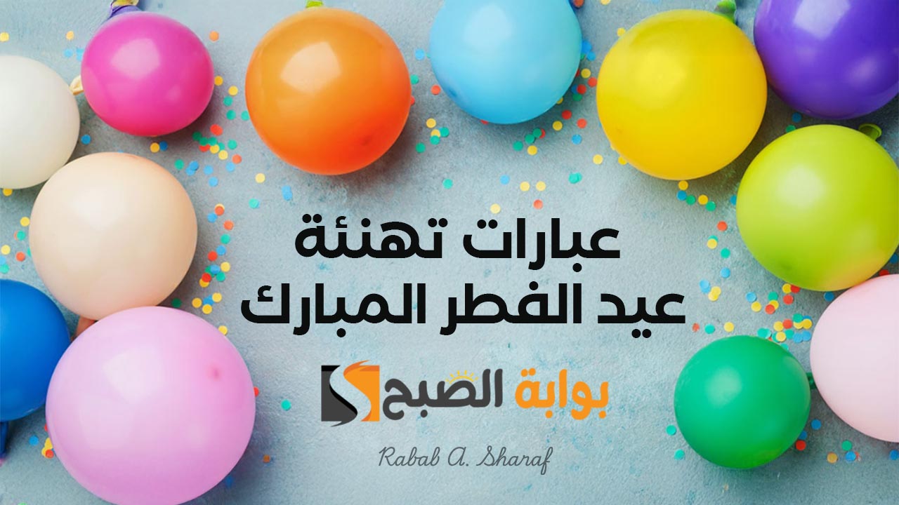 عبارات تهنئة عيد الفطر المبارك 2025.. كل عام وأنتم بخير، أدعو الله أن يكون عيدكم مليئًا بالسلام والبهجة والفرح