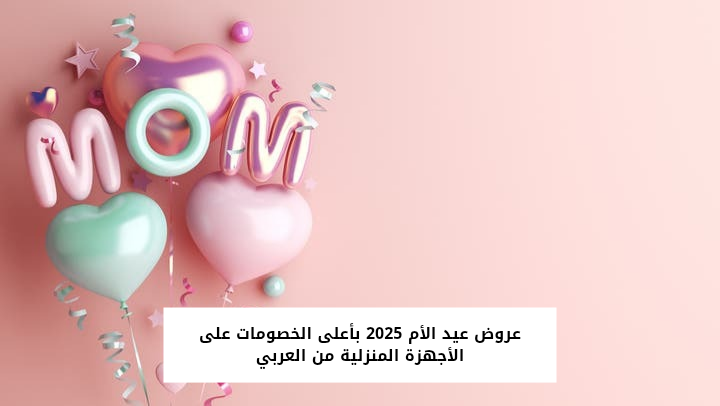 بدون مقدم.. أقوى عروض عيد الأم 2025 من العربي جروب على جميع الأجهزة المنزلية والكهربائية بخصم 12% وأكثر