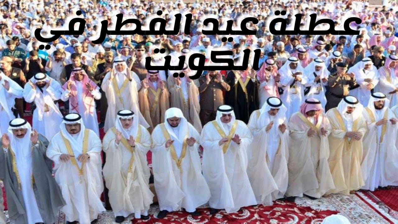 عطلة عيد الفطر 2025 بالكويت للقطاع الحكومي وعدد أيام الاجازة