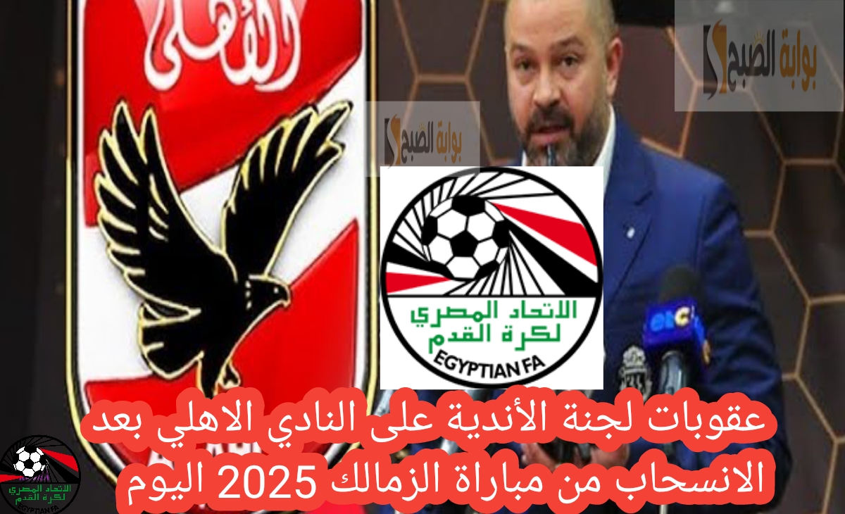 عقوبات لجنة الأندية على النادي الاهلي بعد الانسحاب من مباراة الزمالك 2025 اليوم السبت
