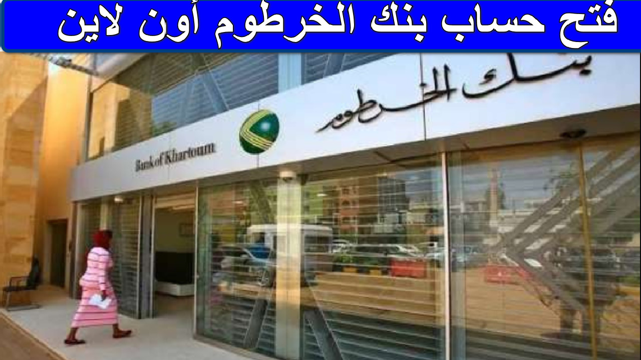 “جميع التفاصيل هنا” فتح حساب بنك الخرطوم أون لاين bankofkhartoum الخطوات والشروط المطلوبة… خدمات مصرفية بكل سهولة
