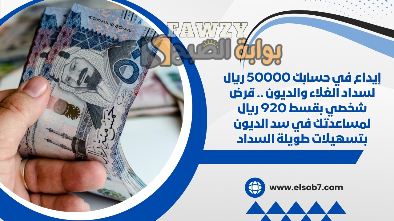 إيداع في حسابك 50000 ريال لسداد الغلاء والديون .. قرض شخصي بقسط 920 ريال لمساعدتك في سد الديون بتسهيلات طويلة السداد