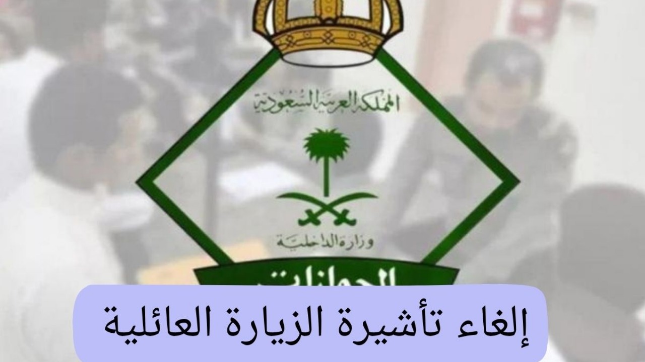 خطوات إلغاء تأشيرة الزيارة العائلية في السعودية 2025 إلكترونيًا