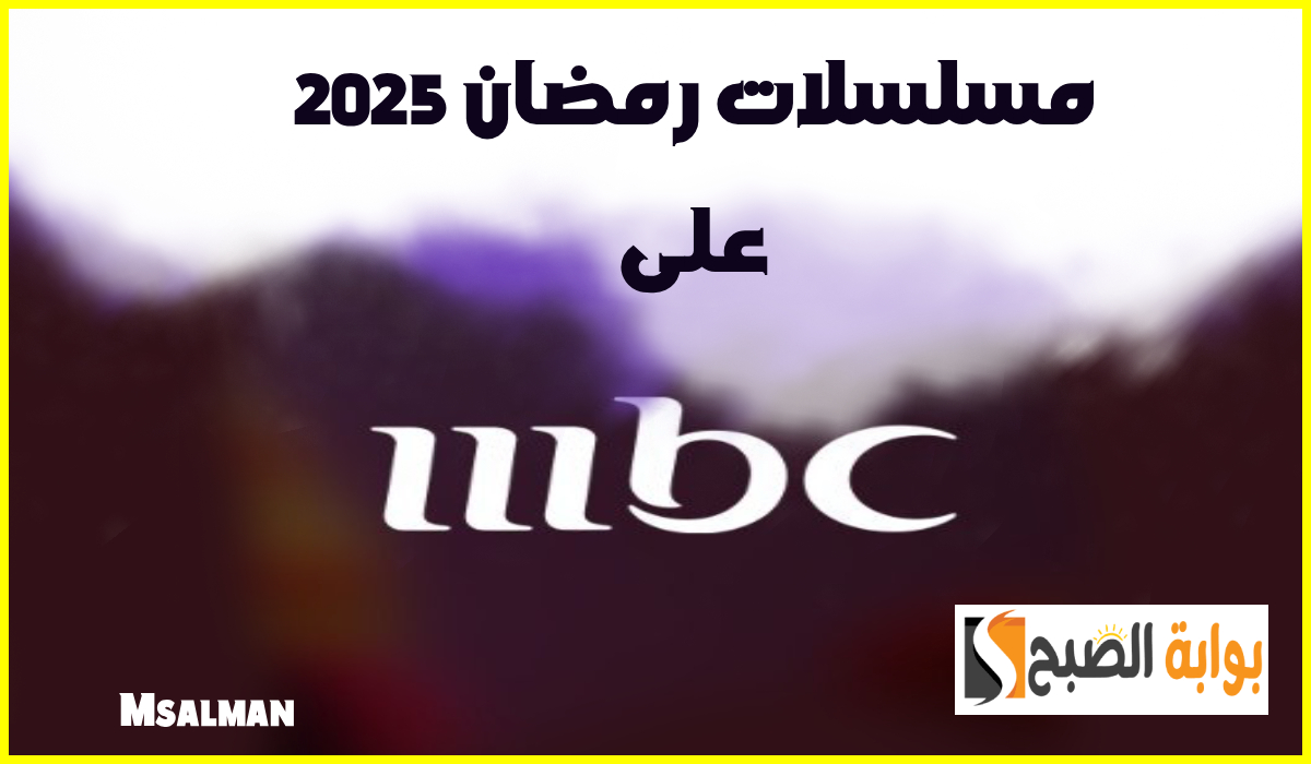 مواعيد مسلسلات رمضان 2025 على قناة Mbc1 وخطوات ضبط التردد نايل سات