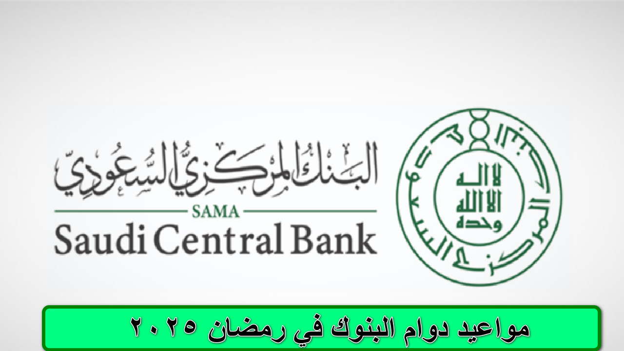 البنك المركزي السعودي “ساما” يوضح مواعيد دوام البنوك في رمضان 2025 السعودية