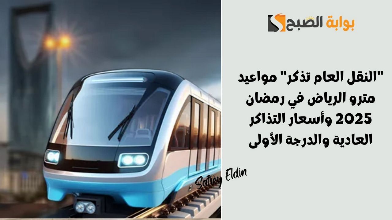 “النقل العام تذكر” مواعيد مترو الرياض في رمضان 2025 وأسعار التذاكر العادية والدرجة الأولى