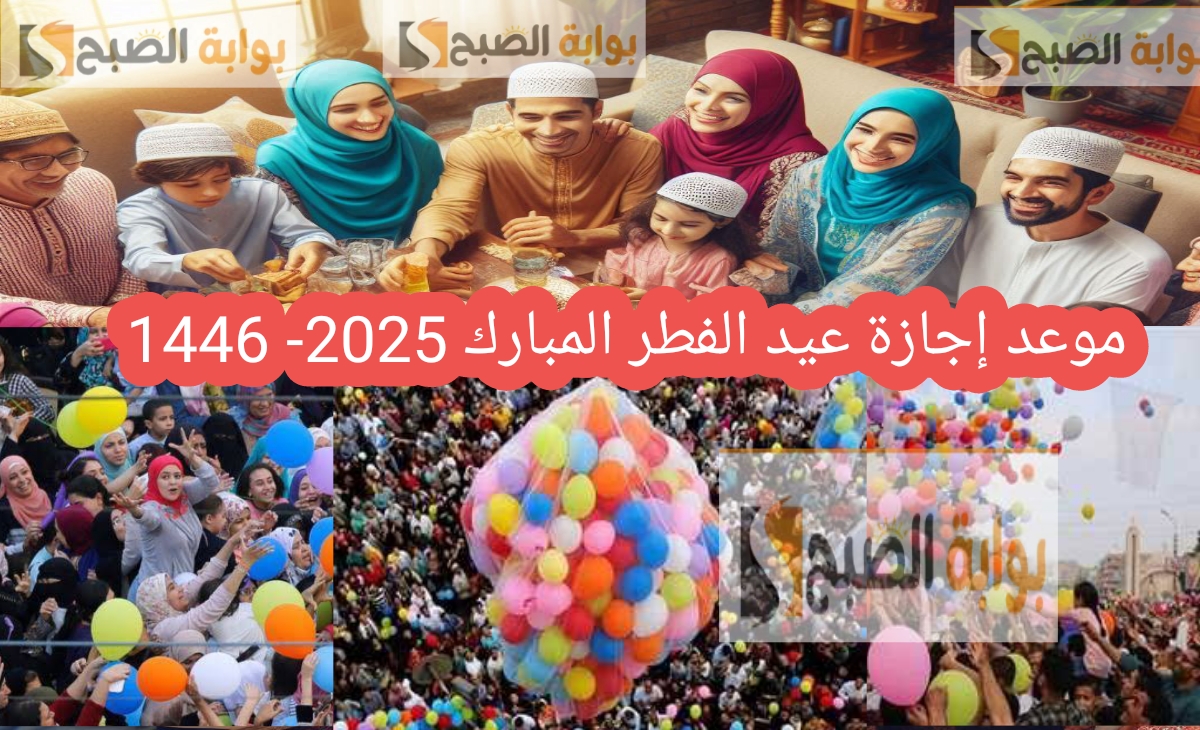 موعد اجازه عيد الفطر المبارك 2025- 1446 واهم مظاهر الاحتفال